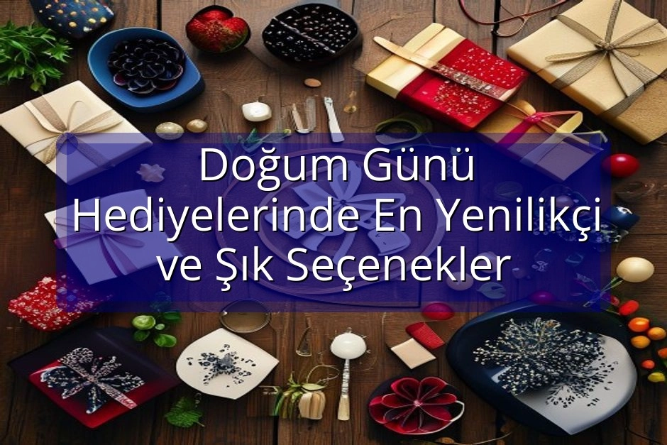 Doğum Günü Hediyelerinde En Yenilikçi ve Şık Seçenekler