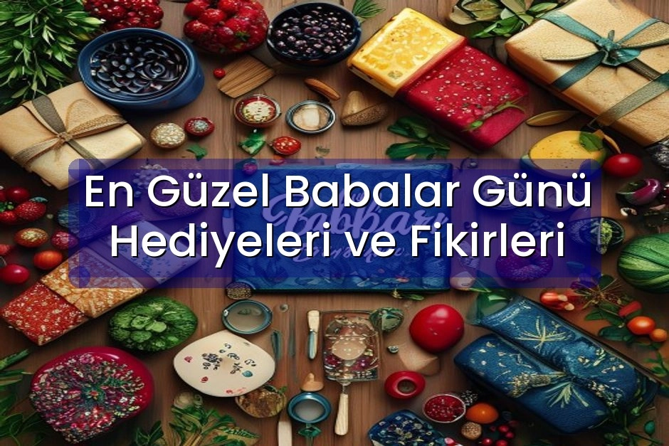 En Güzel Babalar Günü Hediyeleri ve Fikirleri